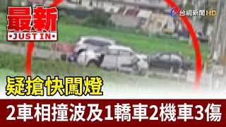 疑搶快闖燈 2車相撞波及1轎車2機車3傷【最新快訊】