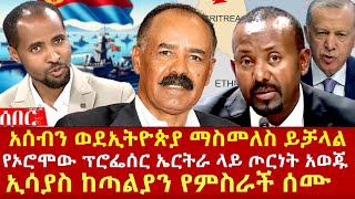 የኦሮሞው ፕሮፌሰር ስለኤርትራና አሰብ፤ ኢሳያስ ከጣልያን የምስራች ሰሙ፤ የአብይ ጓደኛ ስለሱዳን Ethiopia Eritrea