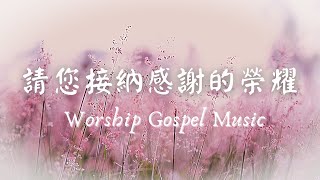 心靈音樂｜敬拜讚美音樂Worship Gospel Music -請您接納感謝的榮耀｜鋼琴版Piano Cover| 輕音樂 Light Music