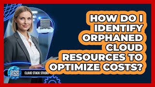 How Do I Identify Orphaned Cloud Resources To Optimize Costs? - Cloud Stack Studio