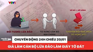 Chuyển động 24h chiều 20/01: Người đàn ông Thanh Hoá giả làm cán bộ lừa đảo làm giả giấy tờ đất