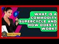 What Is A Commodity Supercycle And How Does It Work? - Commodity Wealth Investor
