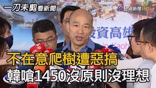 不在意爬樹遭惡搞 韓國瑜嗆1450沒原則沒理想【一刀未剪看新聞】