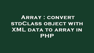 Array : convert stdClass object with XML data to array in PHP