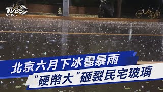 北京六月下冰雹暴雨 「硬幣大」砸裂民宅玻璃｜TVBS新聞