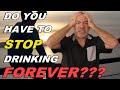 Quit Alcohol Forever? Can an alcoholic EVER drink again?