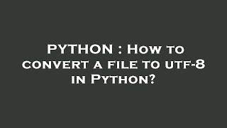 PYTHON : How to convert a file to utf-8 in Python?
