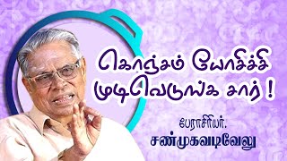 கொஞ்சம் யோசிச்சி முடிவெடுங்க சார் !  ஐயா சண்முக வடிவு சிந்திக்க வைத்த காமெடி சரவெடி