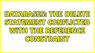 Databases: The DELETE statement conflicted with the REFERENCE constraint (5 Solutions!!)