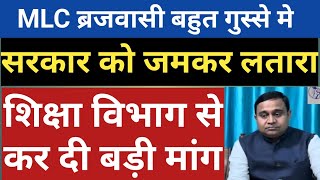 MLC ब्रजवासी बहुत गुस्से मे।सरकार को जमकर लतारा।शिक्षा विभाग से कर दी बड़ी मांग।शिक्षक और छात्र सब