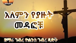 አለምን የያዙት መዳፎቹ ዘማሪ ገብረ ዮሐንስ ገብረ ጻድቅ