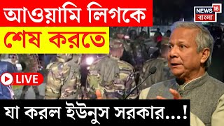 Bangladesh News LIVE | Awami League কে নিধনে তৎপর Yunus সরকার, এবার যা করল... | Bangla News