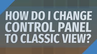 How do I change Control Panel to Classic view?