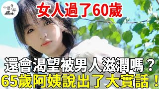 女人過了60歲，還會渴望被男人滋潤嗎？65歲阿姨說出了大實話！| 心靈奇旅