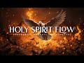 Holy Spirit Flow : Powerful Prophetic Worship Music