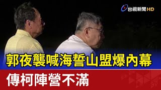 郭夜襲喊海誓山盟爆內幕 傳柯陣營不滿