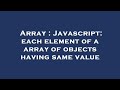 Array : Javascript: each element of a array of objects having same value