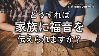 #131 どうすれば家族に福音を伝えられますか？ | Bible Answers －聖書の疑問に聖書で答える |