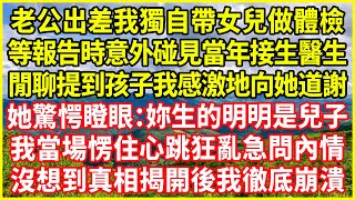 老公出差我獨自帶女兒做體檢，等報告時意外碰見當年接生醫生，閒聊提到孩子我感激地向她道謝，她驚愕瞪眼：妳生的明明是兒子，我當場愣住心跳狂亂急問內情，沒想到真相揭開後我徹底崩潰！#情感故事 #深夜淺談