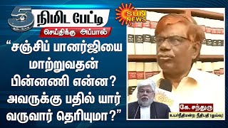 10 மாதத்தில் சஞ்சிப் பானர்ஜி மீது என்ன குறையை கண்டுவிட்டீர்கள்? - முன்னாள் நீதிபதி சந்துரு |5Minutes