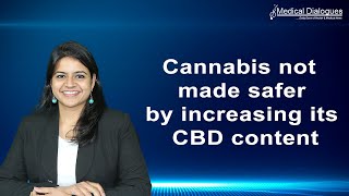 Cannabis not made safer by increasing its CBD content