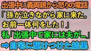 【スカッとする話】出張中の私に義両親から突然怒りの電話「孫が泣きながら家に来た。お前一体何をした！」私「え？出張中で家には夫が   」→自宅に駆けつけた結果   【修羅場】