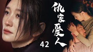 当代情感伦理剧| 仇家爱人 第42集 | 背负着父母辈仇恨的爱情（《长津湖》朱亚文,《林深见鹿》李小冉,《星汉灿烂》曾黎,冯雷,王同辉）-高分电视剧/都市情感/家庭伦理/现实主义题材