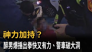 神力加持？醉男爆捶出拳快又有力、警車破大洞－民視新聞