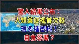 驚人結果公佈：人類糞便裡首次發現多種塑料！自食惡果？，[科學探索]