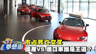 市占死亡交叉 國產VS.進口車誰是王道？！《夢想街57號》2017.12.11