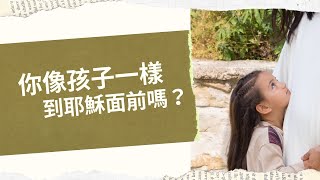 你像孩子一樣到耶穌面前嗎？│馬可福音十：14-15│20211006│細語甘霖 ~ 每日靈修