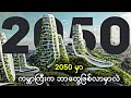 How Life Will Look Like In 2050 | ၂၀၅၀ မှာ ဘဝက ဘယ်လိုပုံစံနဲ့ ဘာတွေဖြစ်မလဲ