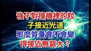 強子對撞機裡的粒子接近光速，那麼質量會不會變得接近無窮大？