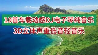 10首车载动感dj电子琴纯音乐欣赏，立体声重低音轻音乐，非常好听