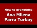 How to pronounce Ana Milena Parra Turbay (Colombian Spanish/Colombia)  - PronounceNames.com