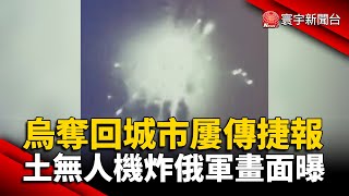 烏軍奪回城市屢傳捷報 土國無人機炸俄軍畫面曝 @globalnewstw