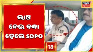 Dhenkanal Sdpo in Vigilance Trap: ଲାଞ୍ଚ ନେଇ ଗିରଫ ହେଲେ Dhenkanal Hindo Sdpo Malaya Nayak