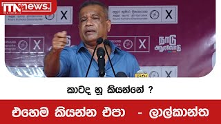 කාටද හූ කියන්නේ ? එහෙම කියන්න එපා - ලාල්කාන්ත