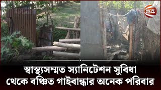 গাইবান্ধার ৩০ হাজার ৯৪৭ পরিবার স্বাস্থ্যসম্মত স্যানিটেশন সুবিধা থেকে বঞ্চিত | Gaibandha News