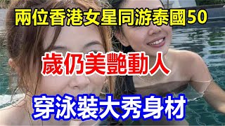 兩位香港女星同游泰國，50 歲仍美艷動人，穿泳裝大秀身材