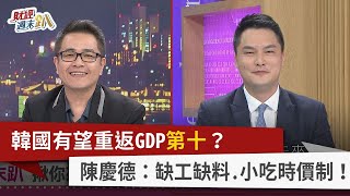 【財經週末趴】韓國有望重返GDP第十？ 陳慶德：缺工缺料.小吃時價制！ 2023.10.14