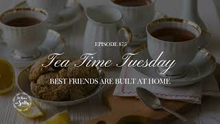 875: Tea Time Tuesday: Best Friends Are Built At Home