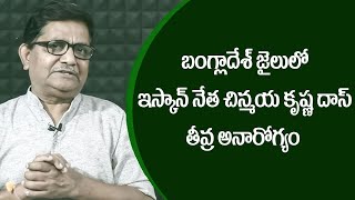 Is Bangla Hindu Leader Chinmoy Krishna Das Seriously Unwell? | Raka Lokam | K R Sudhakar Rao