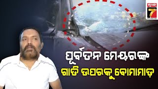 ପୂର୍ବତନ ମେୟରଙ୍କ ଗାଡିଉପରକୁ ବୋମାମାଡ଼,ପୂର୍ବ ଶତ୍ରୁତାରୁ ବୋମାମାଡ଼ ସନ୍ଦେହ|Bomb attack on former mayor's car