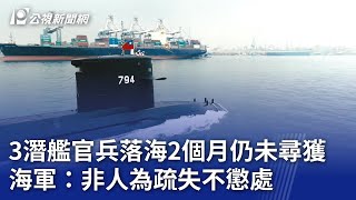 3潛艦官兵落海2個月仍未尋獲 海軍：非人為疏失不懲處｜20240219 公視晚間新聞