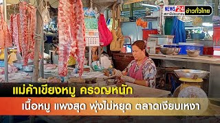 แม่ค้าเขียงหมู ครวญหนัก เนื้อหมู แพงสุด พุ่งไม่หยุด ทำเอาบรรยากาศตลาดสดศรีราชาเงียบเหงา