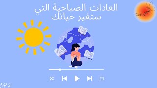 العادات الصباحية 🌼🌳🌞التي ستغيّر حياتكِ وتقودكِ إلى النجاح بإذن الله.