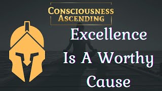 Consciousness Ascending | Excellence Is A Worthy Cause