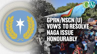 GPRN/NSCN (U) REMAINS FOCUSED ON ACHIEVING “HONOURABLE AND ACCEPTABLE” SOLUTION FOR NAGA PEOPLE