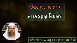 প্রশ্ন : ইচ্ছাকৃত যাকাত না দেওয়ার বিধান? শাইখ প্রফেসর ড. আবু বকর মুহাম্মাদ যাকারিয়া